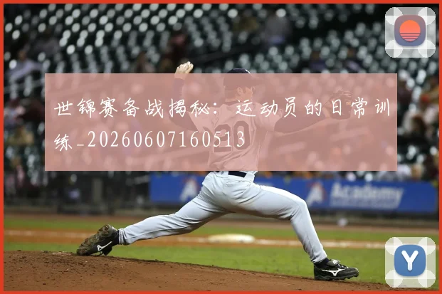世锦赛备战揭秘:运动员的日常训练_20260607160513