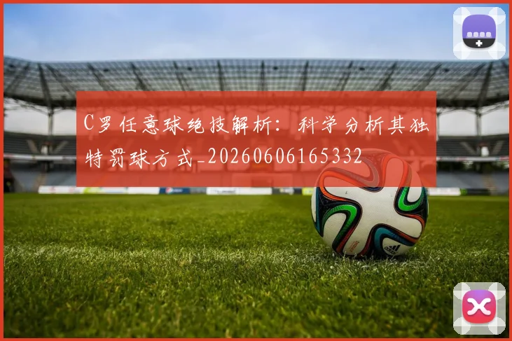 C罗任意球绝技解析：科学分析其独特罚球方式_20260606165332