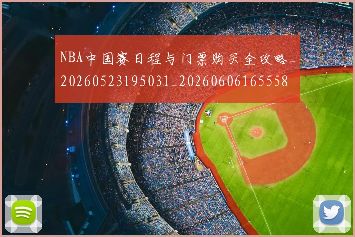 NBA中国赛日程与门票购买全攻略_20260523195031_20260606165558