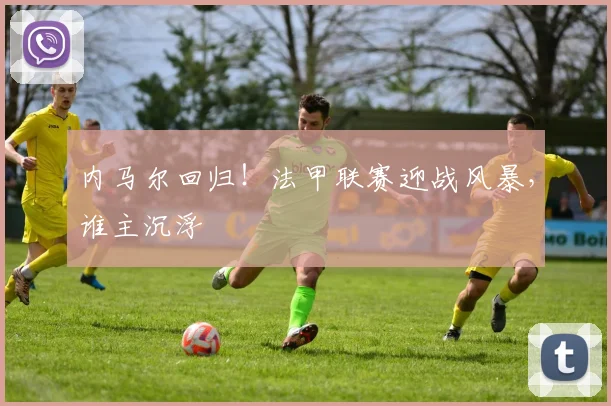 内马尔回归!法甲联赛迎战风暴,谁主沉浮