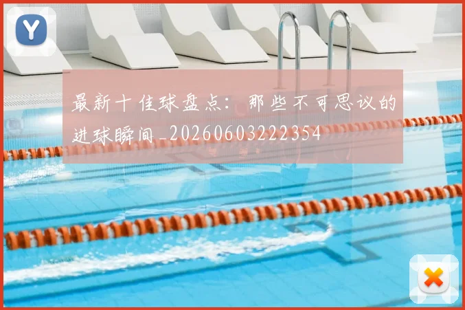 最新十佳球盘点:那些不可思议的进球瞬间_20260603222354