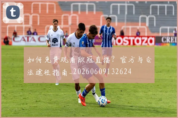 如何免费观看欧冠直播?官方与合法途径指南_20260609132624