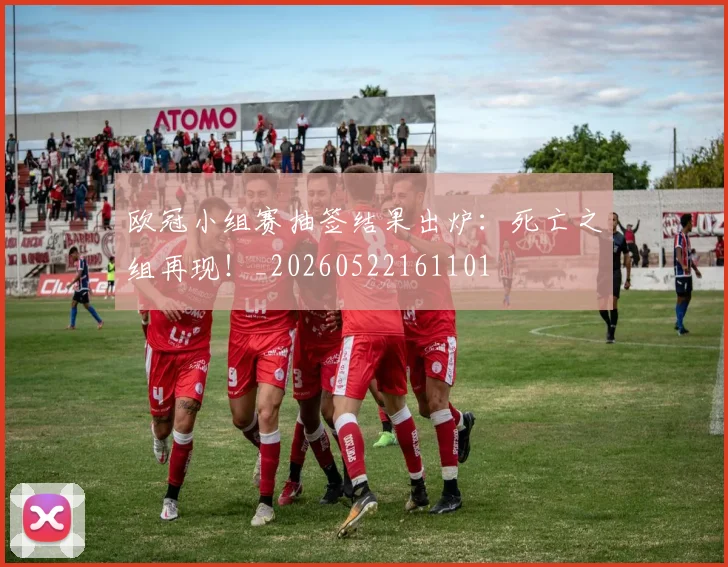 欧冠小组赛抽签结果出炉:死亡之组再现!_20260522161101