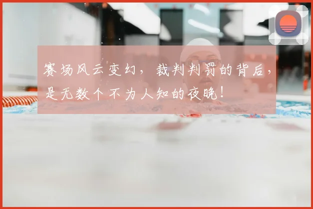 赛场风云变幻,裁判判罚的背后,是无数个不为人知的夜晚!