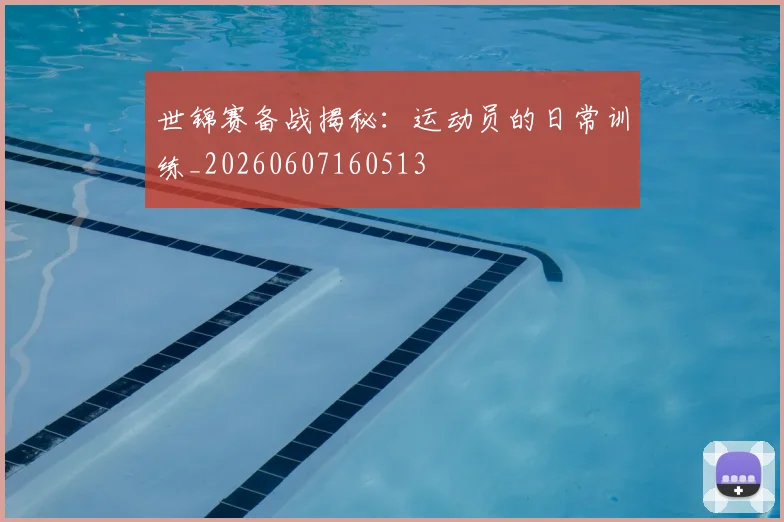 世锦赛备战揭秘：运动员的日常训练_20260607160513