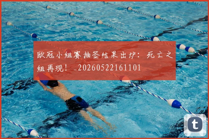 欧冠小组赛抽签结果出炉：死亡之组再现！_20260522161101